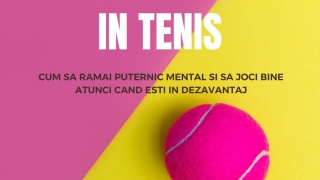  JOCUL MENTAL IN TENIS: CUM SA RAMAI PUTERNIC MENTAL SI SA JOCI BINE ATUNCI CAND ESTI IN DEZAVANTAJ